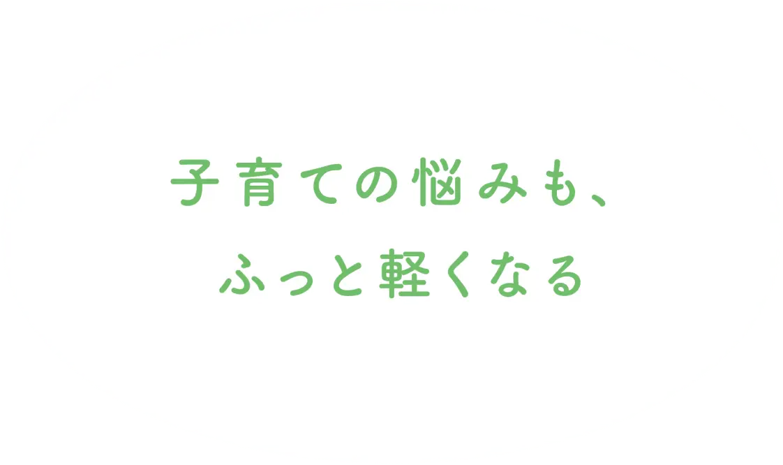 子育ての悩みも、ふっと軽くなる