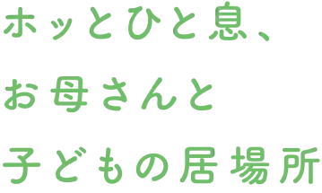 ホッとひと息、お母さんと子どもの居場所